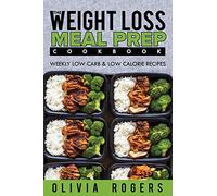 Meal Prep: The Weight Loss Meal Prep Cookbook - Weekly Low Carb & Low Calorie Recipes