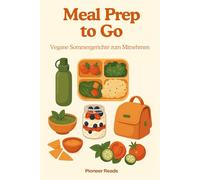 Meal Prep to Go - Vegane Sommergerichte zum Mitnehmen: Einfache, vegane Rezepte für gesunden Genuss im Sommer (Grill- & Sommerrezepte)