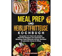 Meal Prep und Heißluftfritteuse Kochbuch: Das große 2-in-1-Buch mit schnellen Meal-Prep-Rezepten zum Vorkochen und Mitnehmen sowie fettarmen Airfryer-Gerichten für gesunden Genuss im Alltag.