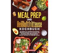 Meal Prep und Heißluftfritteuse Kochbuch: Das große 2-in-1-Kochbuch mit leckeren Meal-Prep-Rezepten zum Vorkochen und Mitnehmen sowie alltagstauglichen Airfryer-Gerichten für knusprigen Genuss.