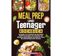 Meal Prep und Teenager Kochbuch: Das große 2-in-1-Kochbuch mit den besten Meal-Prep-Rezepten zum Vorkochen und Mitnehmen sowie leckeren Gerichten für Teens, die selbstständig kochen möchten.