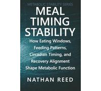 Meal Timing Stability: How Eating Windows, Feeding Patterns, Circadian Timing, and Recovery Alignment Shape Metabolic Function (Metabolic Stability Series)