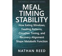 Meal Timing Stability: How Eating Windows, Feeding Patterns, Circadian Timing, and Recovery Alignment Shape Metabolic Function (Metabolic Stability Series)