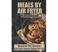Meals By Air Fryer Handbook: Mastered The Functions And Cook Yummy Dishes For You: Air Fryer Recipes Tasty
