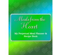 Meals From the Heart: My Perpetual Meal Planner & Recipe Book