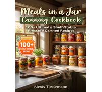 Meals in a Jar Canning Cookbook: 100+ Ultimate Shelf-Stable Pressure Canned Recipes