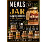 Meals in a jar Canning Cookbook For Beginners: 60 Just Add Water Meals for easy Camping and long term storage