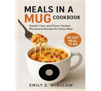 MEALS IN A MUG COOKBOOK: Simple, Fast, and Flavor-Packed Microwave Recipes for Every Meal