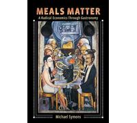 Meals Matter - A Radical Economics Through Gastronomy (Arts and Traditions of the Table: Perspectives on Culinary History)