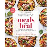 Meals That Heal : 100+ Everyday Anti-Inflammatory Recipes in 30 Minutes or Less: A Cookbook