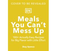 Meals You Can't Mess Up : 100+ Actually Easy Recipes for Big Flavor with Little Effort