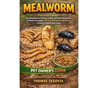 MEALWORM: From Larvae to Beetles: Mastering Mealworm Rearing, Feeding, and Health Management for Human Consumption, Pet Food, and Research Applications in a Practical Step-by-Step Guide.