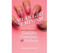 Mean Girl Feminism: How White Feminists Gaslight, Gatekeep, and Girlboss (Feminist Media Studies)