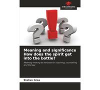 Meaning and significance How does the spirit get into the bottle?: Meaning-making as the basis for coaching, counselling and therapy