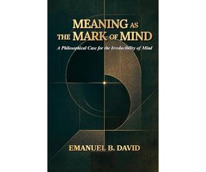 Meaning as the Mark of Mind: A Philosophical Case for the Irreducibility of Mind