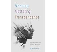 Meaning, Mattering, Transcendence: Essays on Meaning, Morality, and God