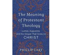 Meaning of Protestant Theology: Luther, Augustine, and the Gospel That Gives Us Christ