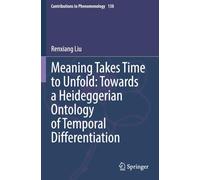 Meaning Takes Time to Unfold: Towards a Heideggerian Ontology of Temporal Differentiation (Contributions to Phenomenology)