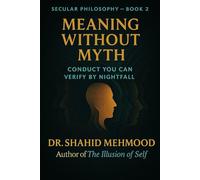 Meaning Without Myth: Conduct You Can Verify by Nightfall (Secular Philosophy (Clear Seeing) Series)