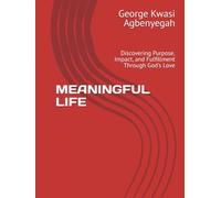 MEANINGFUL LIFE: Discovering Purpose, Impact, and Fulfillment Through God's Love (CHRISTIAN PROSPERITY AND KINGDOM WEALTH SERIES)