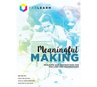 Meaningful Making: Projects and Inspirations for Fab Labs and Makerspaces