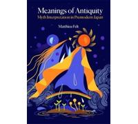 Meanings of Antiquity : Myth Interpretation in Premodern Japan