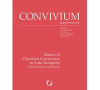 Means of Christian Conversion in Late Antiquity: Objects, Bodies, and Rituals (Convivium Supplementum, 3)