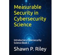 Measurable Security in Cybersecurity Science: Introductory Cybersecurity Science Book 3 (Cybersecurity Science Canon - Introductory Series)