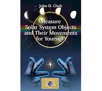 Measure Solar System Objects and Their Movements for Yourself! (The Patrick Moore Practical Astronomy Series)