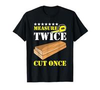 Measure Twice Cut Once Carpenter Building Joiner Woodworker T-Shirt