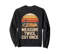 Measure Twice Cut Once Carpentry Wisdom Sweatshirt