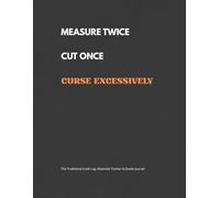 Measure Twice, Cut Once, Curse excessively: The Tradesman's Job Log, Materials Tracker & Quote Journal