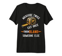 Measure Twice Cut Once Then Blame Someone Else Carpenter Premium T-Shirt