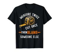 Measure Twice Cut Once Then Blame Someone Else Carpenter T-Shirt