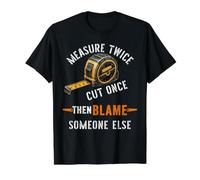 Measure Twice Cut Once Then Blame Someone Else Carpenter Value Graphic T-Shirt