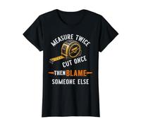 Measure Twice Cut Once Then Blame Someone Else Carpenter Value Graphic T-Shirt