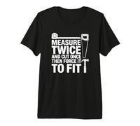 Measure Twice Cut Once Then Force It - Funny Carpenter Premium T-Shirt