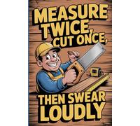 Measure Twice, Cut Once, Then Swear Loudly: Funny Gifts for Carpenters - Hilarious Notebook for Woodworking Pros, Handymen, and Builders with a Sense of Humor