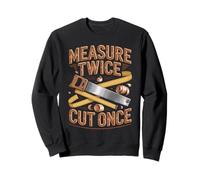 Measure Twice Cut Once Woodworker Wisdom Sweatshirt