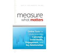 Measure What Matters: Online Tools For Understanding Customers, Social Media, Engagement, and Key Relationships