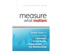 Measure What Matters: Online Tools For Understanding Customers, Social Media, Engagement, and Key Relationships