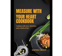 MEASURE WITH YOUR HEART COOKBOOK: Cooking with Love, Intuition, and a Dash of Joy