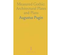 Measured Gothic: Architectural Plates and Plans: Detailed measured drawings, elevations, and notes for studying and restoring medieval Gothic sites