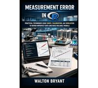 MEASUREMENT ERROR IN R: PRACTICAL TECHNIQUES USING SIMEX, CALIBRATION, AND SIMULATION TO REPAIR IMPERFECT DATA AND BUILD RELIABLE MODELS (REAL-WORLD DATA SCIENCE WITH R)