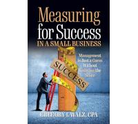 Measuring for Success in a Small Business: Management is Just a Guess Without Knowing the Score