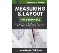 Measuring & Layout for Beginners: A Complete Step-by-Step Guide to Measurement, Layout, Shop Math & Fabrication Accuracy (Welding Skills for Beginners)