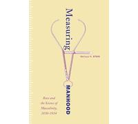 Measuring Manhood: Race and the Science of Masculinity, 1830-1934