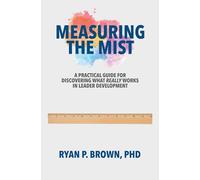 Measuring the Mist: A Practical Guide for Discovering What Really Works in Leader Development