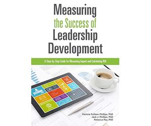 Measuring the Success of Leadership Development: A Step-by-Step Guide for Measuring Impact and Calculating ROI