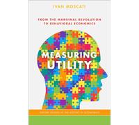 Measuring Utility: From the Marginal Revolution to Behavioral Economics (Oxford Studies in History of Economics)